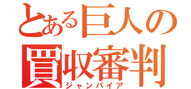 とある巨人の買収審判（ジャンパイア）