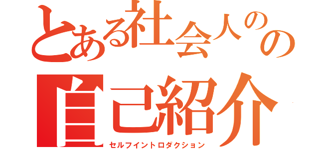 とある社会人のの自己紹介（セルフイントロダクション）