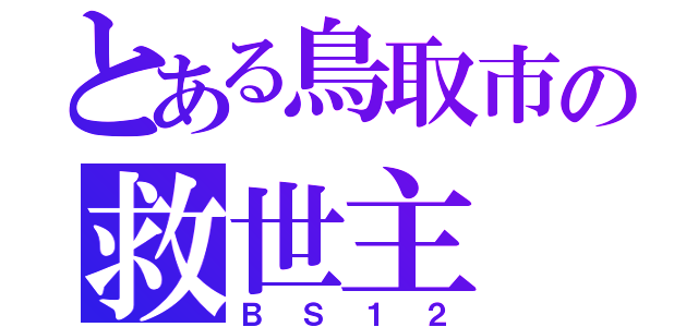 とある鳥取市の救世主（ＢＳ１２）