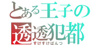 とある王子の透透犯都（すけすけぱんつ）