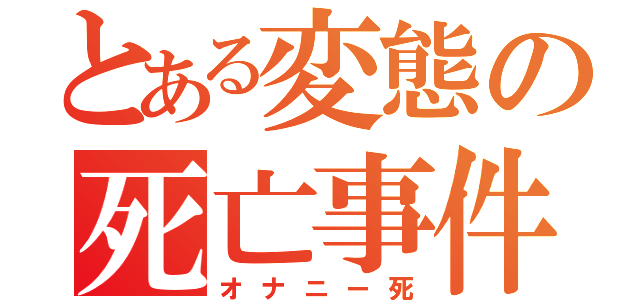 とある変態の死亡事件（オナニー死）