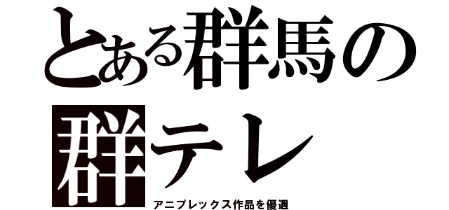 とある群馬の群テレ（アニプレックス作品を優遇）