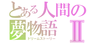 とある人間の夢物語Ⅱ（ドリームストーリー）