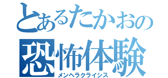 とあるたかおの恐怖体験（メンヘラクライシス）