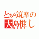 とある筑摩の大島推し（宮田敏季）