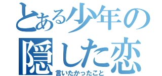 とある少年の隠した恋（言いたかったこと）