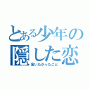 とある少年の隠した恋（言いたかったこと）