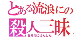 とある流浪にの殺人三昧（るろうにけんしん）