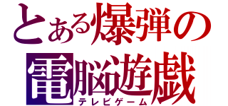 とある爆弾の電脳遊戯（テレビゲーム）