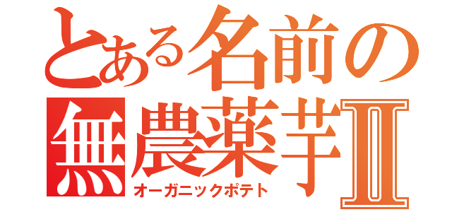 とある名前の無農薬芋Ⅱ（オーガニックポテト）