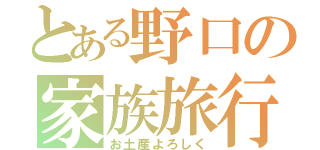 とある野口の家族旅行（お土産よろしく）