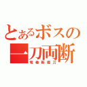 とあるボスの一刀両断（竜巻斬艦刀）