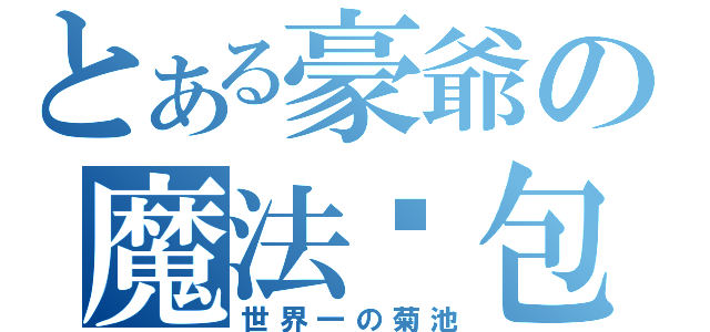 とある豪爺の魔法麵包（世界一の菊池）