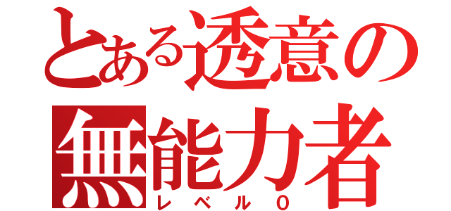 とある透意の無能力者（レベル０）