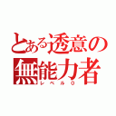 とある透意の無能力者（レベル０）