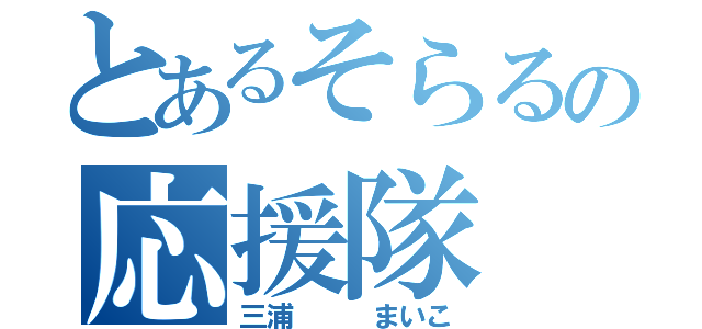 とあるそらるの応援隊（三浦   まいこ）