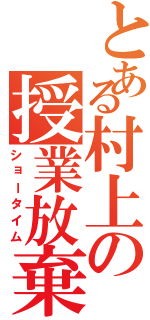 とある村上の授業放棄（ショータイム）