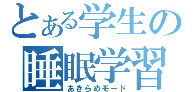 とある学生の睡眠学習（あきらめモード）