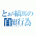 とある縞馬の自慰行為（インデックス）