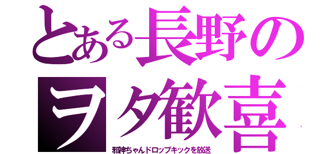 とある長野のヲタ歓喜（邪神ちゃんドロップキックを放送）