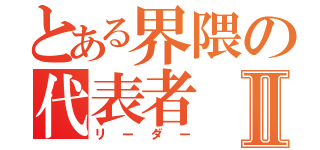 とある界隈の代表者Ⅱ（リーダー）