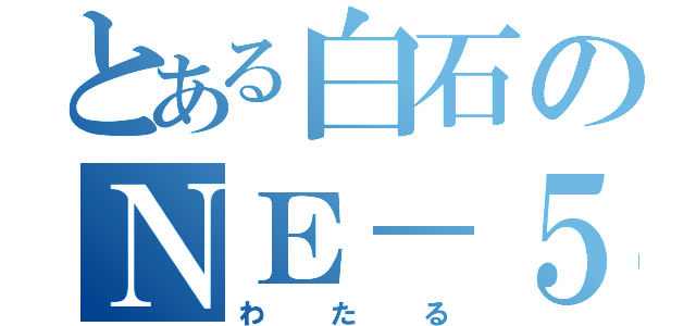 とある白石のＮＥ－５０１性愛（わたる）