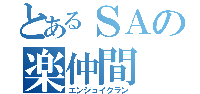 とあるＳＡの楽仲間（エンジョイクラン）