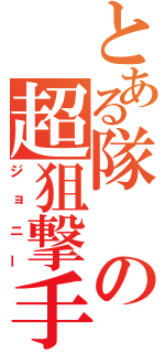 とある隊の超狙撃手（ジョニー）