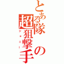 とある隊の超狙撃手（ジョニー）