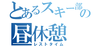 とあるスキー部の昼休憩（レストタイム）