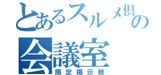 とあるスルメ倶楽部の会議室（限定掲示板）