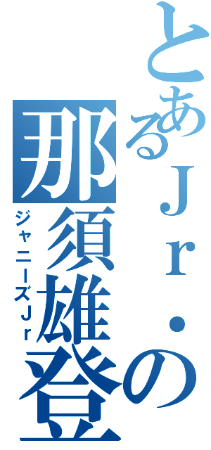 とあるＪｒ．の那須雄登（ジャニーズＪｒ）