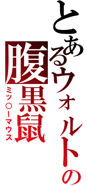 とあるウォルトの腹黒鼠（ミッ○ーマウス）