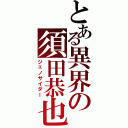 とある異界の須田恭也（ジェノサイダー）