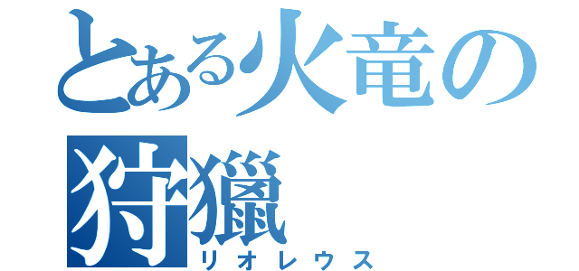 とある火竜の狩獵（リオレウス）