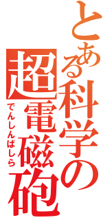 とある科学の超電磁砲（でんしんばしら）