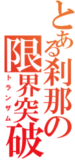 とある刹那の限界突破（トランザム）