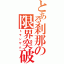 とある刹那の限界突破（トランザム）