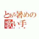 とある暑めの歌い手（Ｚｔ学）