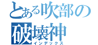 とある吹部の破壊神（インデックス）