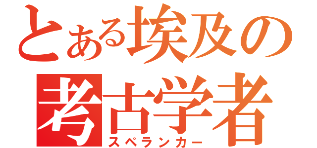 とある埃及の考古学者（スペランカー）