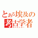 とある埃及の考古学者（スペランカー）