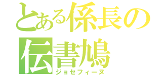 とある係長の伝書鳩（ジョセフィーヌ）