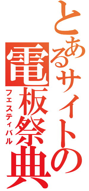 とあるサイトの電板祭典（フェスティバル）