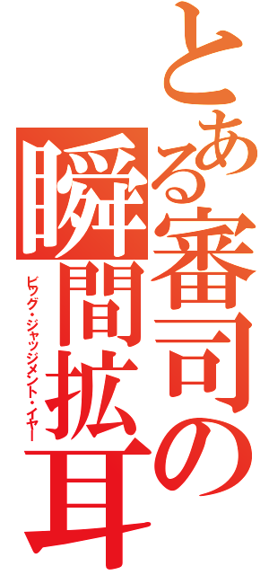 とある審司の瞬間拡耳（ビッグ・ジャッジメント・イヤー）