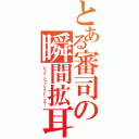 とある審司の瞬間拡耳（ビッグ・ジャッジメント・イヤー）