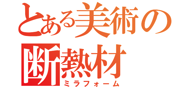 とある美術の断熱材（ミラフォーム）