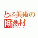 とある美術の断熱材（ミラフォーム）