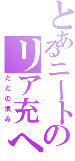 とあるニートのリア充へ悪口（ただの恨み）