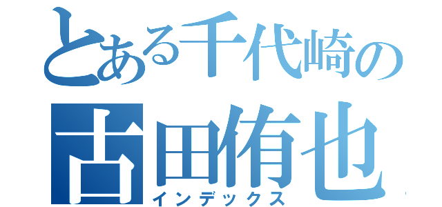 とある千代崎の古田侑也（インデックス）